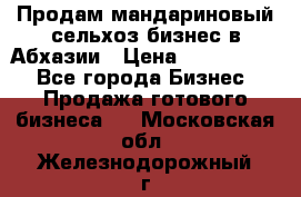 Продам мандариновый сельхоз-бизнес в Абхазии › Цена ­ 1 000 000 - Все города Бизнес » Продажа готового бизнеса   . Московская обл.,Железнодорожный г.